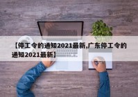 【停工令的通知2021最新,广东停工令的通知2021最新】