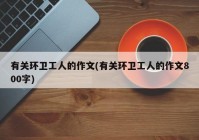 有关环卫工人的作文(有关环卫工人的作文800字)