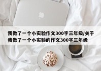 我做了一个小实验作文300字三年级/关于我做了一个小实验的作文300字三年级