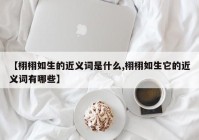 【栩栩如生的近义词是什么,栩栩如生它的近义词有哪些】