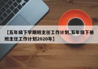 【五年级下学期班主任工作计划,五年级下册班主任工作计划2020年】