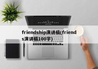 friendship演讲稿(friends演讲稿100字)