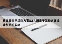 幼儿园亲子活动方案/幼儿园亲子活动方案设计与组织实施