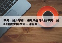 中央一台开学第一课现场直播8点/中央一台8点播放的开学第一课视频