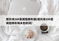 现代诗100首简短四年级(现代诗100首简短四年级乡愁的诗)