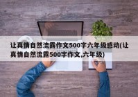 让真情自然流露作文500字六年级感动(让真情自然流露500字作文,六年级)
