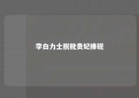 李白力士脱靴贵妃捧砚 李白 力士脱靴,贵妃捧砚