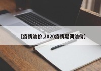 【疫情油价,2020疫情期间油价】