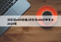 沃尔沃s80l价格/沃尔沃s80价格多少2020年