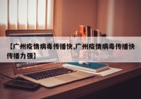 【广州疫情病毒传播快,广州疫情病毒传播快传播力强】