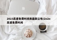 2023高速免费时间表最新公布/2o2o高速免费时间