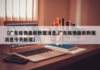 【广东疫情最新数据消息,广东疫情最新数据消息今天新增】