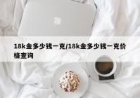 18k金多少钱一克/18k金多少钱一克价格查询
