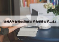 锦州大学有哪些(锦州大学有哪些大学二本)