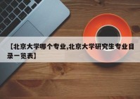 【北京大学哪个专业,北京大学研究生专业目录一览表】