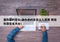 最伤感的签名(最伤感的签名让人想哭 微信伤感签名大全)