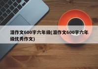 泪作文600字六年级(泪作文600字六年级优秀作文)