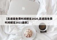 【高速路免费时间规定2020,高速路免费时间规定2021最新】