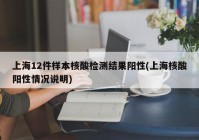 上海12件样本核酸检测结果阳性(上海核酸阳性情况说明)