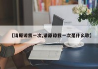 【请原谅我一次,请原谅我一次是什么歌】