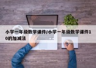 小学一年级数学课件/小学一年级数学课件10的加减法