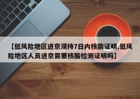 【低风险地区进京须持7日内核酸证明,低风险地区人员进京需要核酸检测证明吗】