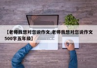 【老师我想对您说作文,老师我想对您说作文500字五年级】