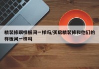 精装修跟样板间一样吗/买房精装修和他们的样板间一样吗