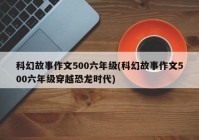 科幻故事作文500六年级(科幻故事作文500六年级穿越恐龙时代)