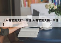【人有它变大打一字谜,人有它变大猜一字谜】