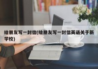 给朋友写一封信(给朋友写一封信英语关于新学校)