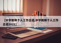 【中学教师个人工作总结,中学教师个人工作总结2021】