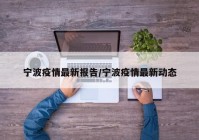 宁波疫情最新报告/宁波疫情最新动态
