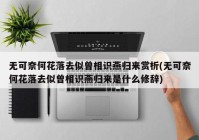 无可奈何花落去似曾相识燕归来赏析(无可奈何花落去似曾相识燕归来是什么修辞)