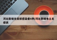 河北新增无症状感染者6例/河北新增本土无症状