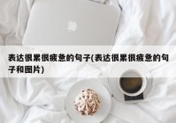 表达很累很疲惫的句子(表达很累很疲惫的句子和图片)