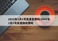 2022年1月1号高速免费吗/2021年1月1号高速路收费吗