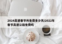 2024高速春节共免费多少天/2022年春节高速公路免费吗