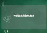 孙膑围魏救赵败庞涓 孙膑围魏救赵的方法好不好好在哪里