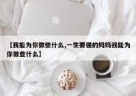 【我能为你做些什么,一生要强的妈妈我能为你做些什么】