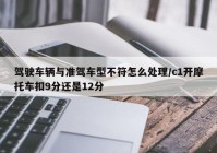 驾驶车辆与准驾车型不符怎么处理/c1开摩托车扣9分还是12分
