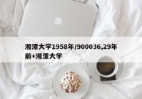 湘潭大学1958年/900036,29年前+湘潭大学