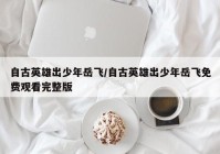 自古英雄出少年岳飞/自古英雄出少年岳飞免费观看完整版
