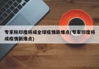 专家称印度将成全球疫情新爆点(专家印度将成疫情新爆点)