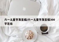 六一儿童节发言稿/六一儿童节发言稿300字左右