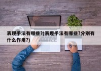 表现手法有哪些?(表现手法有哪些?分别有什么作用?)