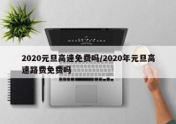 2020元旦高速免费吗/2020年元旦高速路费免费吗