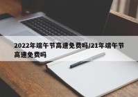2022年端午节高速免费吗/21年端午节高速免费吗