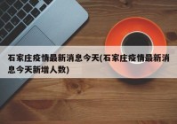 石家庄疫情最新消息今天(石家庄疫情最新消息今天新增人数)