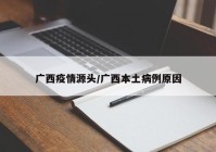 广西疫情源头/广西本土病例原因